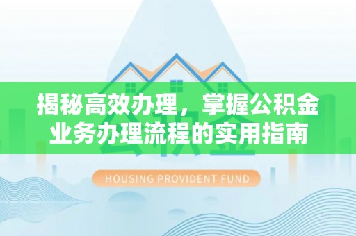 浪卡子揭秘高效办理，掌握公积金业务办理流程的实用指南