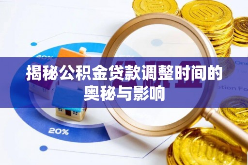 浪卡子揭秘公积金贷款调整时间的奥秘与影响