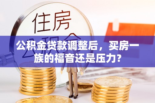 浪卡子公积金贷款调整后，买房一族的福音还是压力？