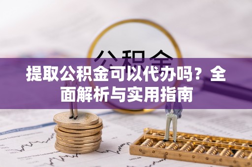 浪卡子提取公积金可以代办吗？全面解析与实用指南