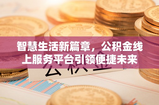 浪卡子智慧生活新篇章，公积金线上服务平台引领便捷未来