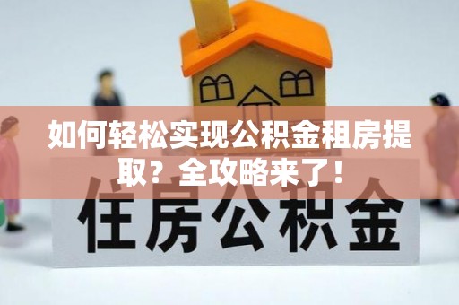 浪卡子如何轻松实现公积金租房提取？全攻略来了！