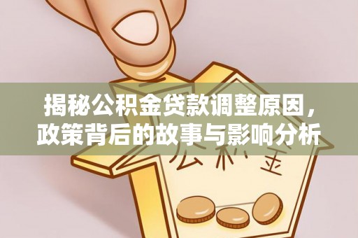 浪卡子揭秘公积金贷款调整原因，政策背后的故事与影响分析
