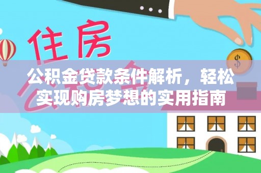 浪卡子公积金贷款条件解析，轻松实现购房梦想的实用指南