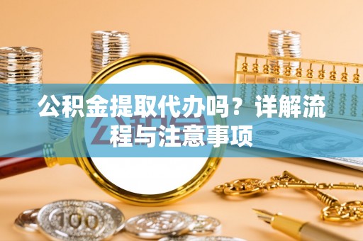 浪卡子公积金提取代办吗？详解流程与注意事项