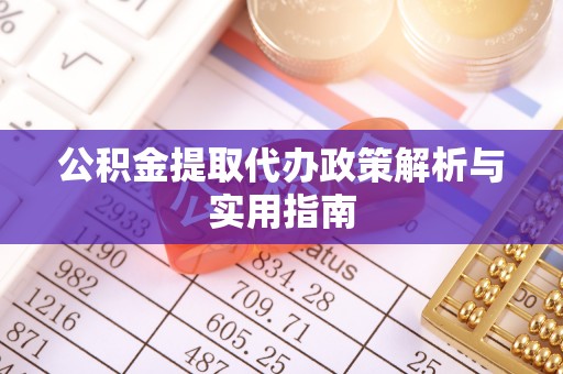 浪卡子公积金提取代办政策解析与实用指南