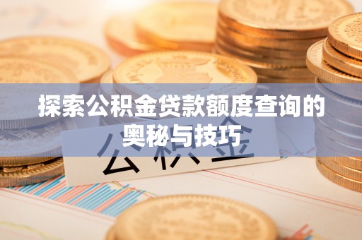 浪卡子探索公积金贷款额度查询的奥秘与技巧