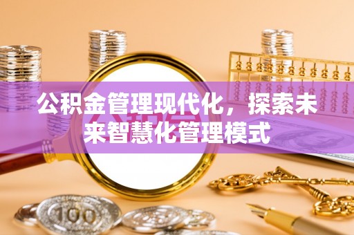浪卡子公积金管理现代化，探索未来智慧化管理模式