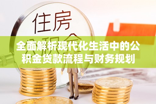 浪卡子全面解析现代化生活中的公积金贷款流程与财务规划