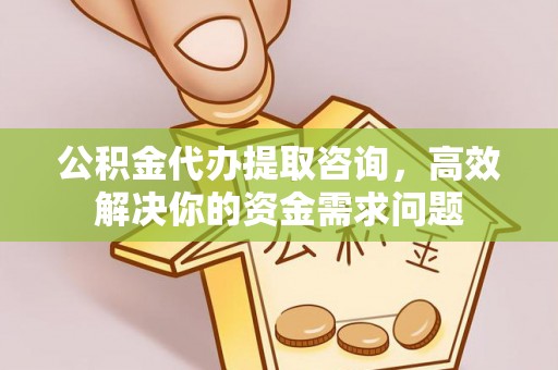 浪卡子公积金代办提取咨询，高效解决你的资金需求问题