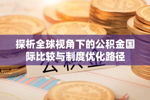 浪卡子探析全球视角下的公积金国际比较与制度优化路径