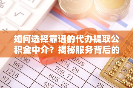 浪卡子如何选择靠谱的代办提取公积金中介？揭秘服务背后的真相