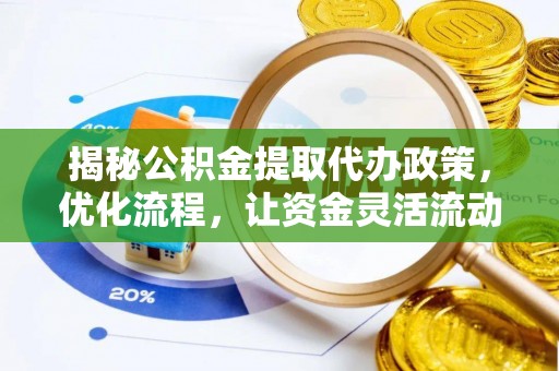 浪卡子揭秘公积金提取代办政策，优化流程，让资金灵活流动