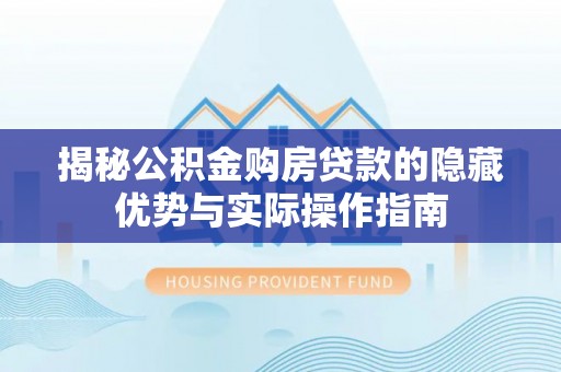 浪卡子揭秘公积金购房贷款的隐藏优势与实际操作指南