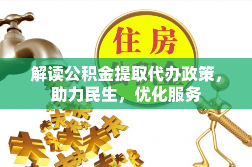 浪卡子解读公积金提取代办政策，助力民生，优化服务