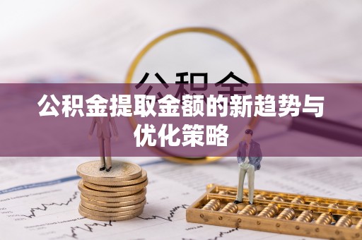 浪卡子公积金提取金额的新趋势与优化策略