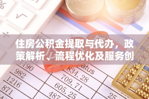 浪卡子住房公积金提取与代办，政策解析、流程优化及服务创新