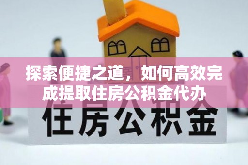 浪卡子探索便捷之道，如何高效完成提取住房公积金代办