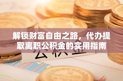 浪卡子解锁财富自由之路，代办提取离职公积金的实用指南