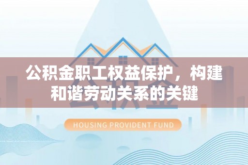 浪卡子公积金职工权益保护，构建和谐劳动关系的关键