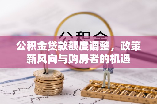 浪卡子公积金贷款额度调整，政策新风向与购房者的机遇