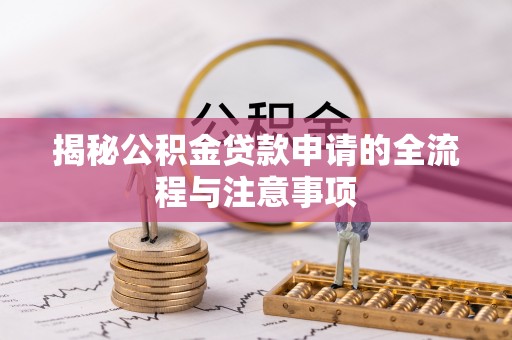 浪卡子揭秘公积金贷款申请的全流程与注意事项