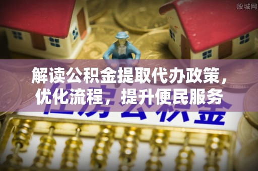 浪卡子解读公积金提取代办政策，优化流程，提升便民服务