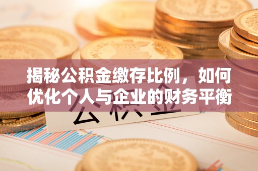 浪卡子揭秘公积金缴存比例，如何优化个人与企业的财务平衡