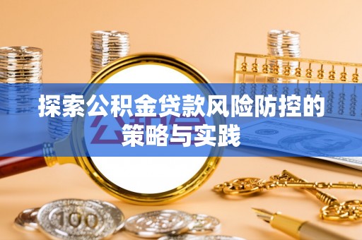 浪卡子探索公积金贷款风险防控的策略与实践