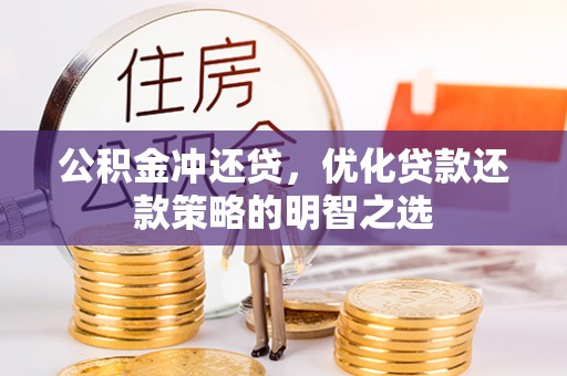 浪卡子公积金冲还贷，优化贷款还款策略的明智之选