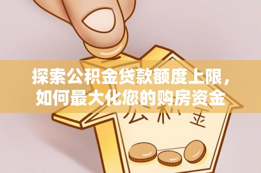 浪卡子探索公积金贷款额度上限，如何最大化您的购房资金
