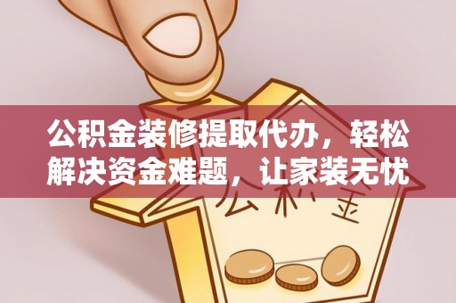 浪卡子公积金装修提取代办，轻松解决资金难题，让家装无忧