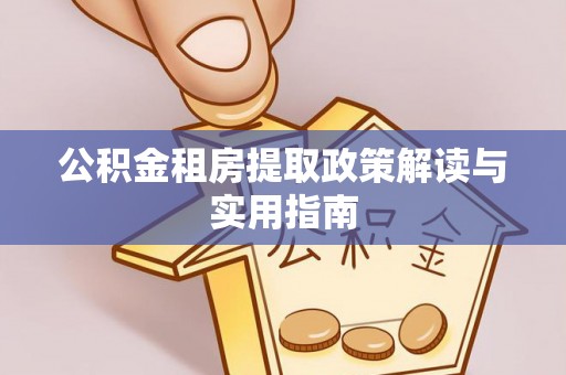 浪卡子公积金租房提取政策解读与实用指南