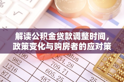 浪卡子解读公积金贷款调整时间，政策变化与购房者的应对策略