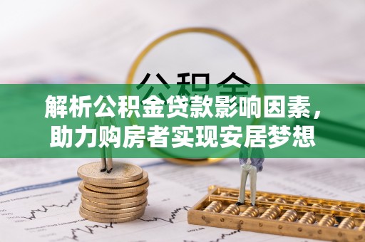 浪卡子解析公积金贷款影响因素，助力购房者实现安居梦想