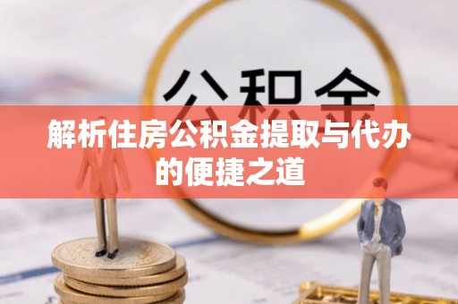 浪卡子解析住房公积金提取与代办的便捷之道