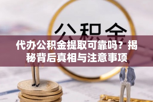 浪卡子代办公积金提取可靠吗？揭秘背后真相与注意事项