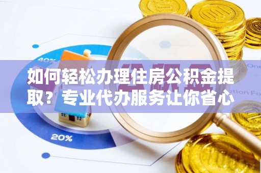 浪卡子如何轻松办理住房公积金提取？专业代办服务让你省心无忧