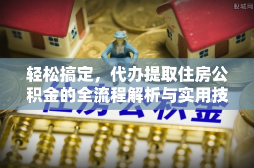 浪卡子轻松搞定，代办提取住房公积金的全流程解析与实用技巧