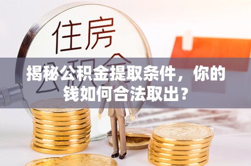 浪卡子揭秘公积金提取条件，你的钱如何合法取出？