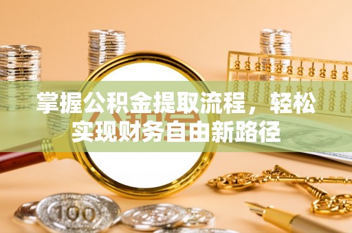 浪卡子掌握公积金提取流程，轻松实现财务自由新路径