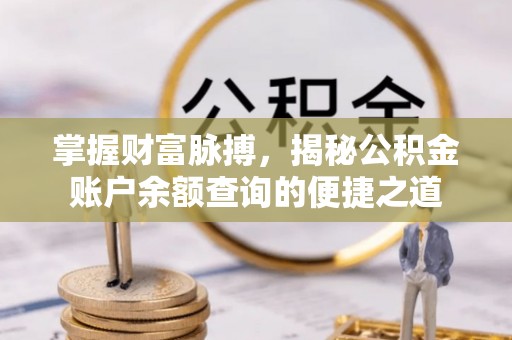 浪卡子掌握财富脉搏，揭秘公积金账户余额查询的便捷之道
