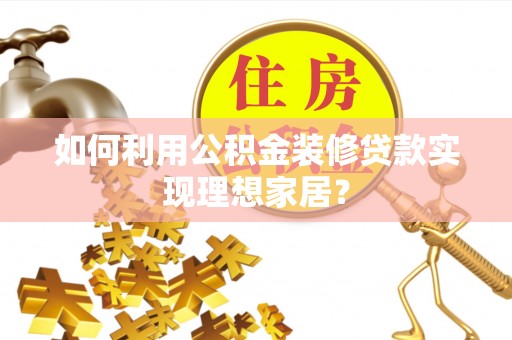 浪卡子如何利用公积金装修贷款实现理想家居？