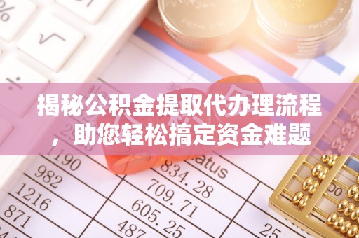 浪卡子揭秘公积金提取代办理流程，助您轻松搞定资金难题