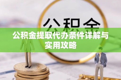 浪卡子公积金提取代办条件详解与实用攻略
