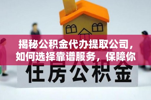 浪卡子揭秘公积金代办提取公司，如何选择靠谱服务，保障你的资金安全