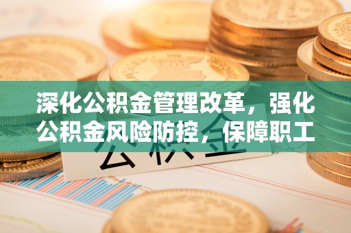 浪卡子深化公积金管理改革，强化公积金风险防控，保障职工权益