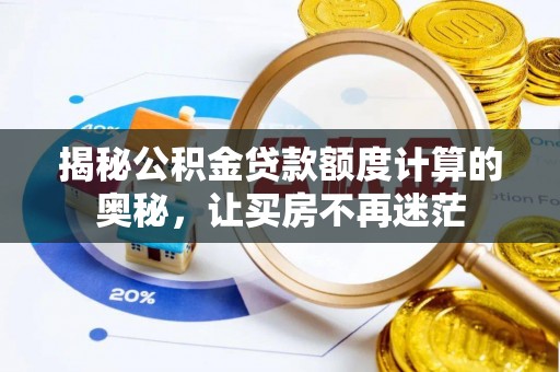 浪卡子揭秘公积金贷款额度计算的奥秘，让买房不再迷茫