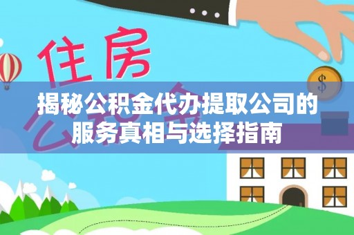 浪卡子揭秘公积金代办提取公司的服务真相与选择指南
