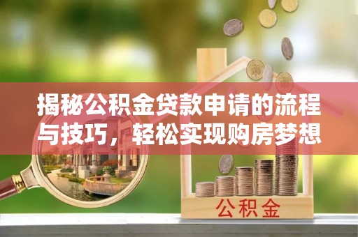 浪卡子揭秘公积金贷款申请的流程与技巧，轻松实现购房梦想